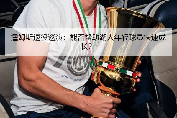 詹姆斯退役巡演：能否帮助湖人年轻球员快速成长？